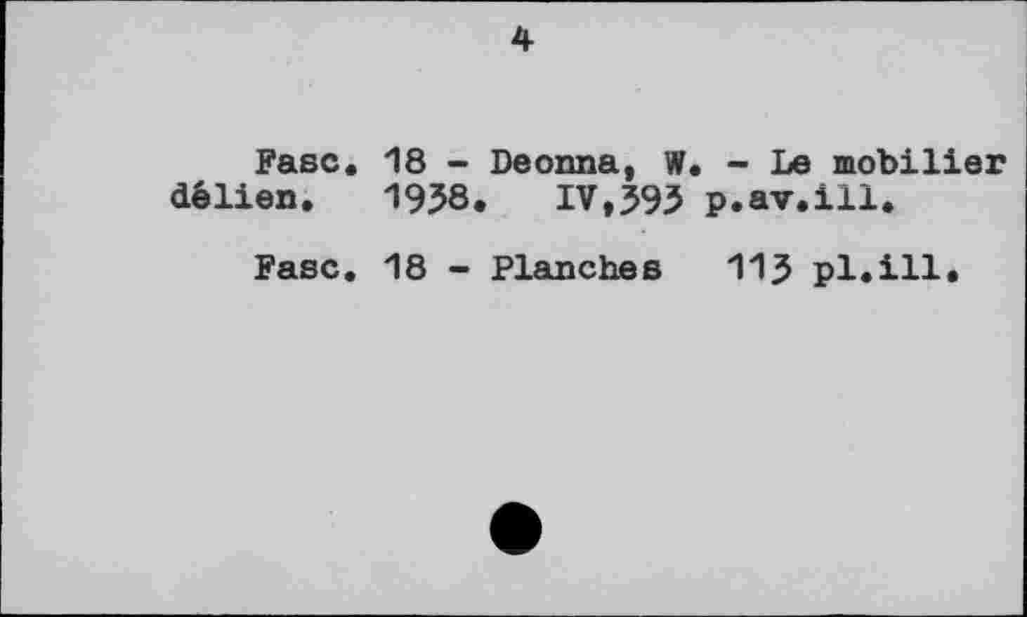 ﻿4
Fase, délien.
18 - Deonna, W. - Le mobilier
1958. IV,595 p.av.ill.
Fasc. 18 - Planches 115 pl.ill.